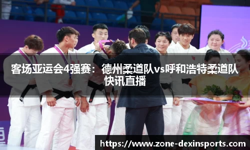 客场亚运会4强赛：德州柔道队vs呼和浩特柔道队快讯直播
