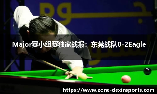 Major赛小组赛独家战报：东莞战队0-2Eagle