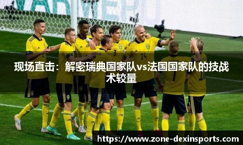 现场直击：解密瑞典国家队vs法国国家队的技战术较量