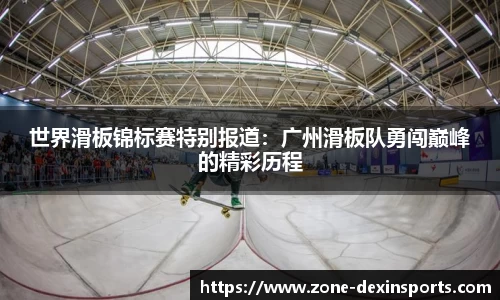 世界滑板锦标赛特别报道：广州滑板队勇闯巅峰的精彩历程