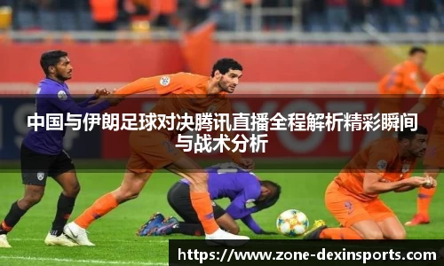 中国与伊朗足球对决腾讯直播全程解析精彩瞬间与战术分析