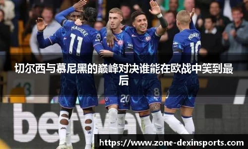 切尔西与慕尼黑的巅峰对决谁能在欧战中笑到最后